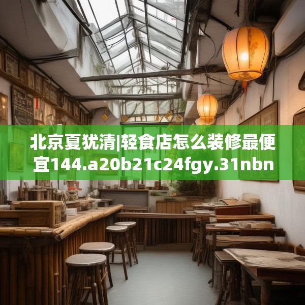北京夏犹清|轻食店怎么装修最便宜144.a20b21c24fgy.31nbn