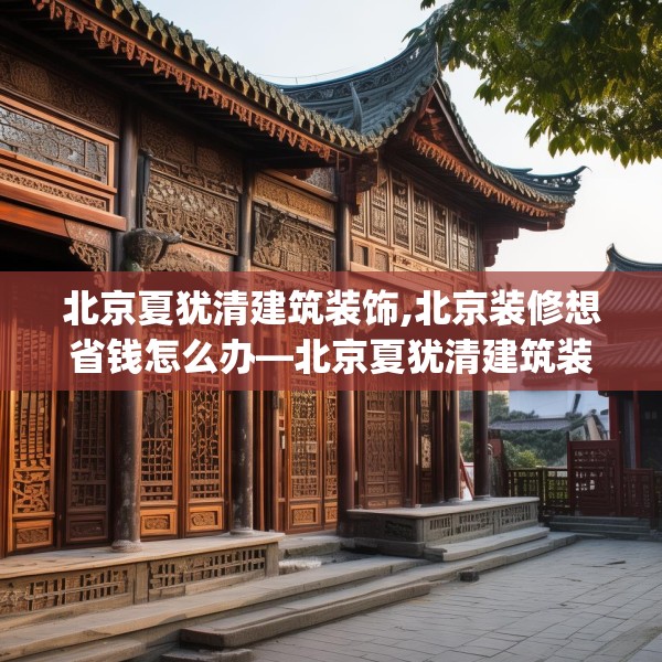 北京夏犹清建筑装饰,北京装修想省钱怎么办—北京夏犹清建筑装饰554.a430b431c434fgy.441xczxv