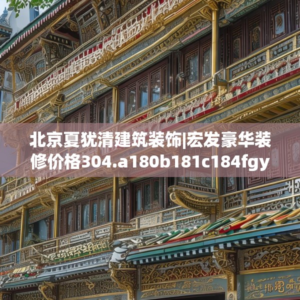北京夏犹清建筑装饰|宏发豪华装修价格304.a180b181c184fgy.191dewqe