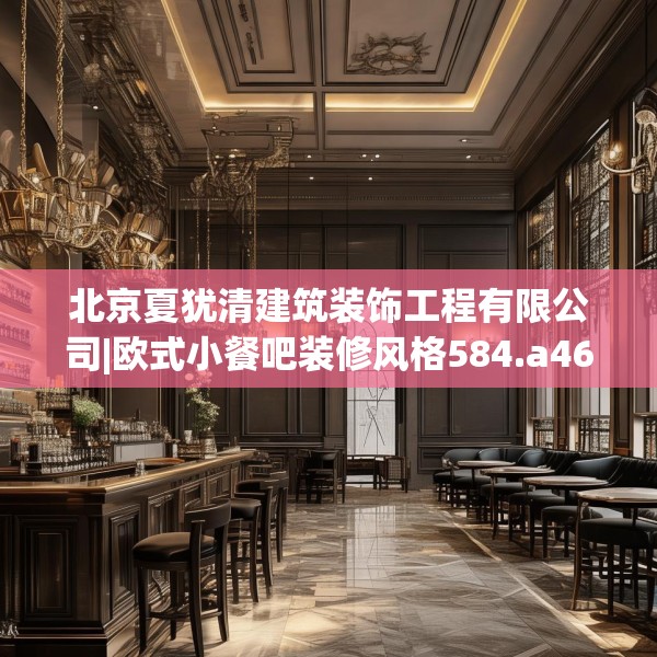 北京夏犹清建筑装饰工程有限公司|欧式小餐吧装修风格584.a460b461c464fgy.471wew