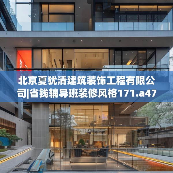 北京夏犹清建筑装饰工程有限公司|省钱辅导班装修风格171.a47b48c51fgy.58fghfd