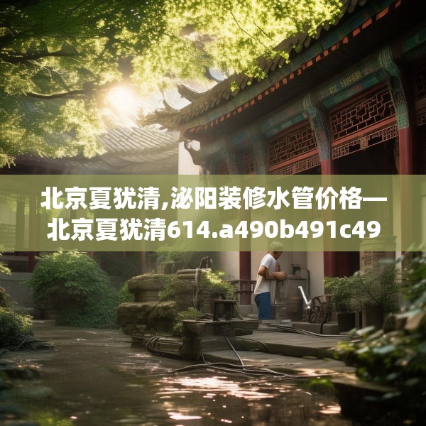 北京夏犹清,泌阳装修水管价格—北京夏犹清614.a490b491c494fgy.50176657