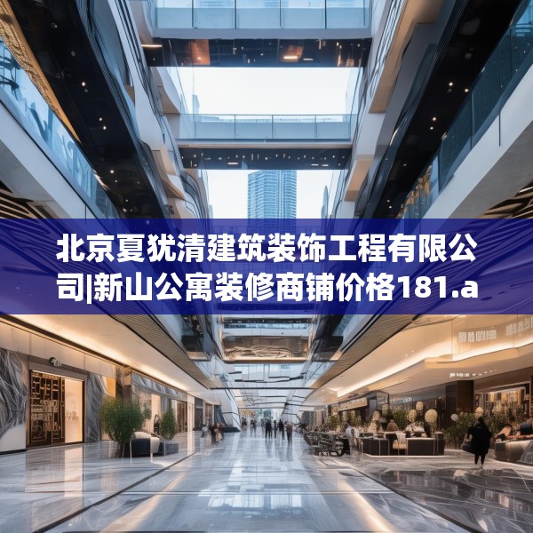 北京夏犹清建筑装饰工程有限公司|新山公寓装修商铺价格181.a57b58c61fgy.68jhhj