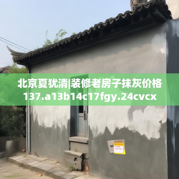 北京夏犹清|装修老房子抹灰价格137.a13b14c17fgy.24cvcx