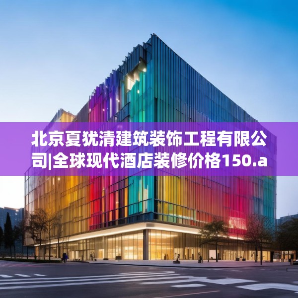 北京夏犹清建筑装饰工程有限公司|全球现代酒店装修价格150.a26b27c30fgy.37dsfds