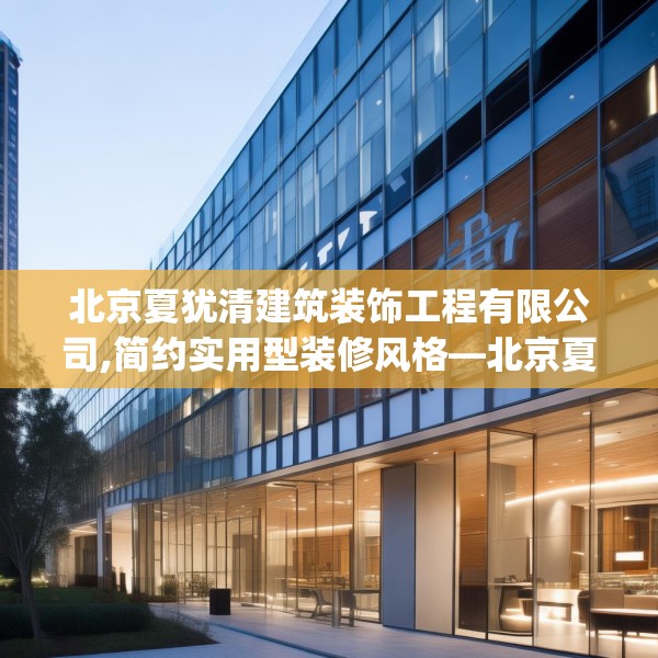 北京夏犹清建筑装饰工程有限公司,简约实用型装修风格—北京夏犹清建筑装饰工程有限公司437.a313b314c317fgy.324fds