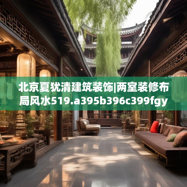 北京夏犹清建筑装饰|两室装修布局风水519.a395b396c399fgy.406fhsg