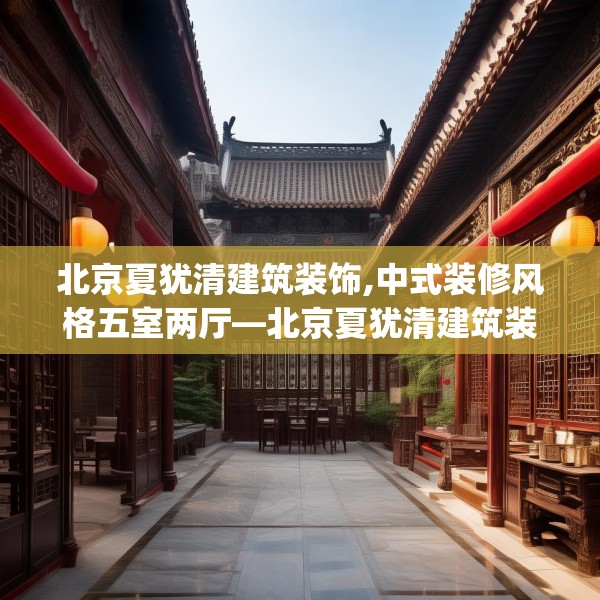 北京夏犹清建筑装饰,中式装修风格五室两厅—北京夏犹清建筑装饰220.a96b97c100fgy.107htyj