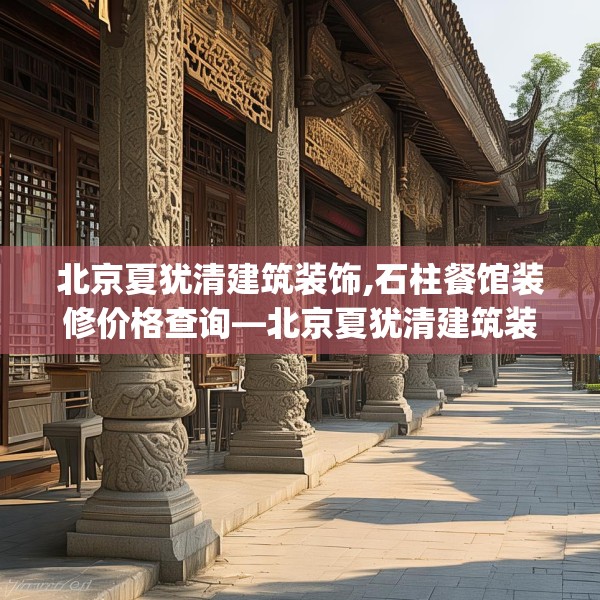 北京夏犹清建筑装饰,石柱餐馆装修价格查询—北京夏犹清建筑装饰347.a223b224c227fgy.234fds