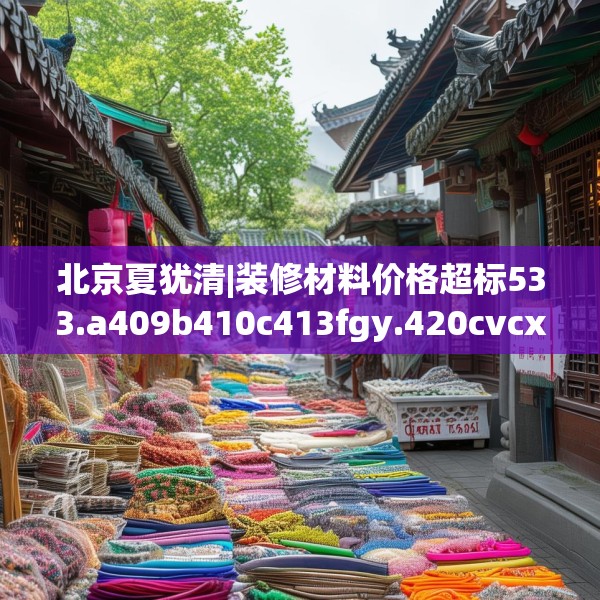 北京夏犹清|装修材料价格超标533.a409b410c413fgy.420cvcx