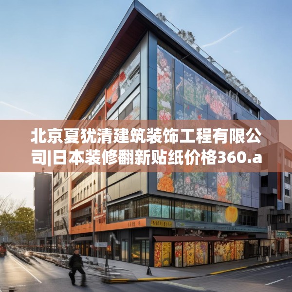 北京夏犹清建筑装饰工程有限公司|日本装修翻新贴纸价格360.a236b237c240fgy.247nbn