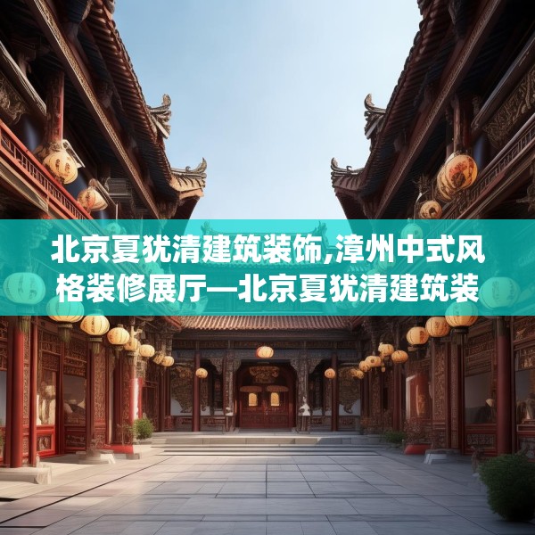 北京夏犹清建筑装饰,漳州中式风格装修展厅—北京夏犹清建筑装饰514.a390b391c394fgy.401sdA