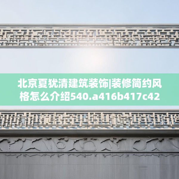 北京夏犹清建筑装饰|装修简约风格怎么介绍540.a416b417c420fgy.427nbn