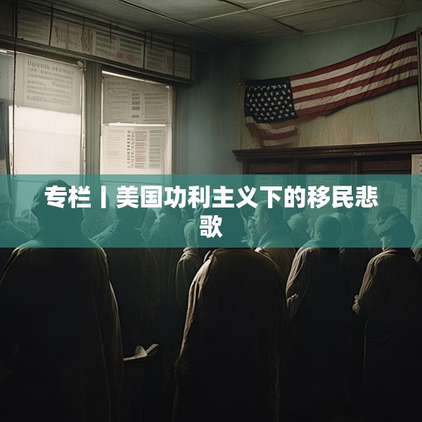 专栏丨美国功利主义下的移民悲歌
