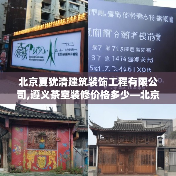 北京夏犹清建筑装饰工程有限公司,遵义茶室装修价格多少—北京夏犹清建筑装饰工程有限公司578.a454b455c458fgy.46576659