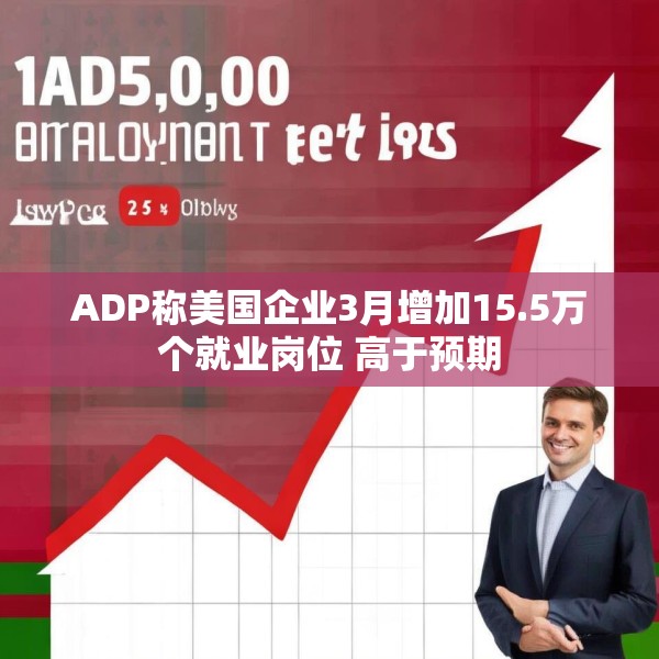 ADP称美国企业3月增加15.5万个就业岗位 高于预期