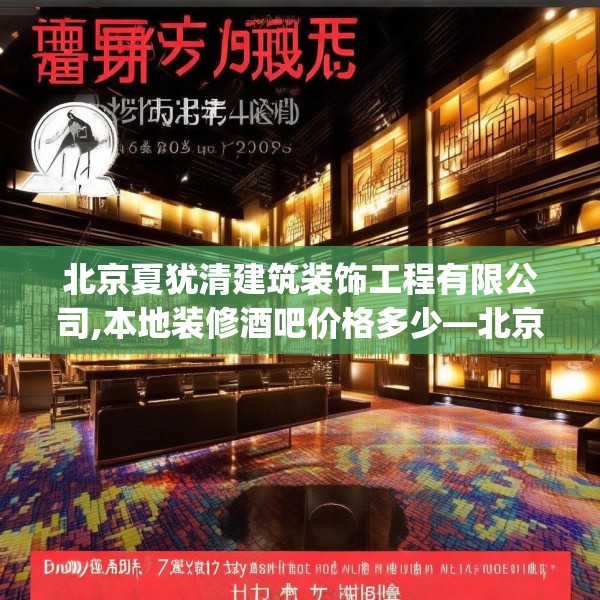 北京夏犹清建筑装饰工程有限公司,本地装修酒吧价格多少—北京夏犹清建筑装饰工程有限公司443.a319b320c323fgy.330cvcx