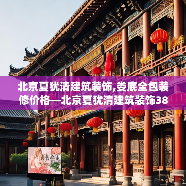 北京夏犹清建筑装饰,娄底全包装修价格—北京夏犹清建筑装饰382.a258b259c262fgy.269htyj