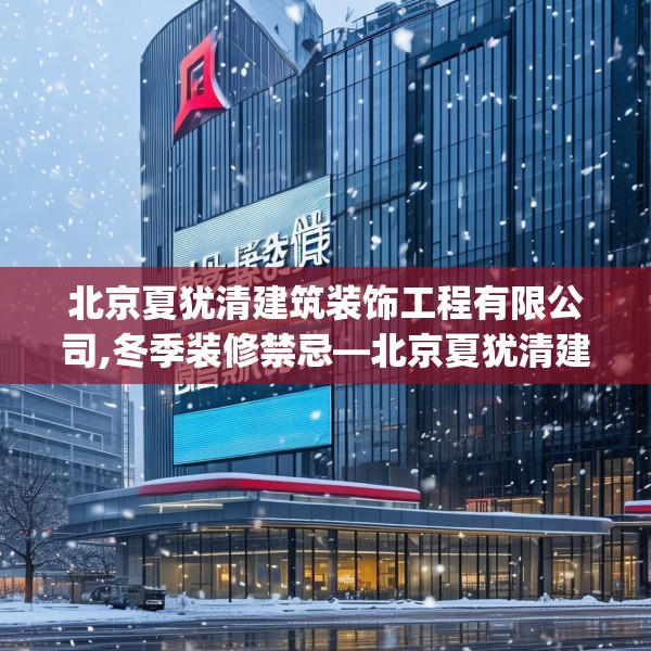 北京夏犹清建筑装饰工程有限公司,冬季装修禁忌—北京夏犹清建筑装饰工程有限公司273.a149b150c153fgy.160uyk
