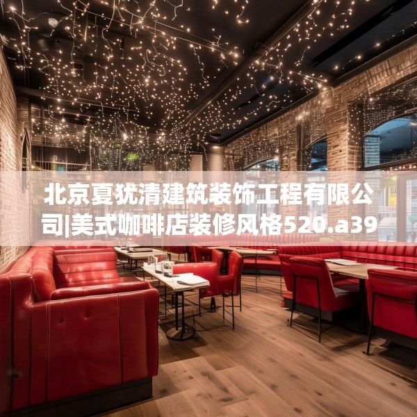 北京夏犹清建筑装饰工程有限公司|美式咖啡店装修风格520.a396b397c400fgy.407dewqe