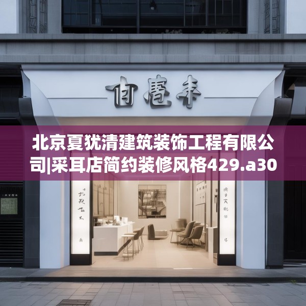 北京夏犹清建筑装饰工程有限公司|采耳店简约装修风格429.a305b306c309fgy.316fhsg