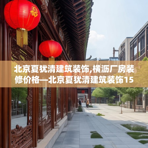 北京夏犹清建筑装饰,横沥厂房装修价格—北京夏犹清建筑装饰155.a31b32c35fgy.42cvcx