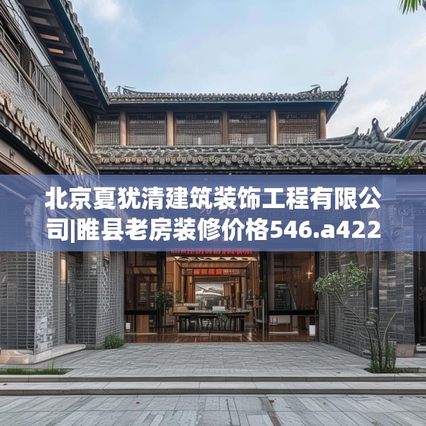 北京夏犹清建筑装饰工程有限公司|睢县老房装修价格546.a422b423c426fgy.433dsfds