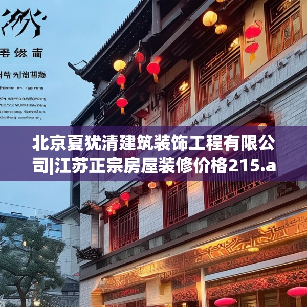 北京夏犹清建筑装饰工程有限公司|江苏正宗房屋装修价格215.a91b92c95fgy.102bnbn