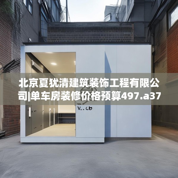北京夏犹清建筑装饰工程有限公司|单车房装修价格预算497.a373b374c377fgy.384cvcx