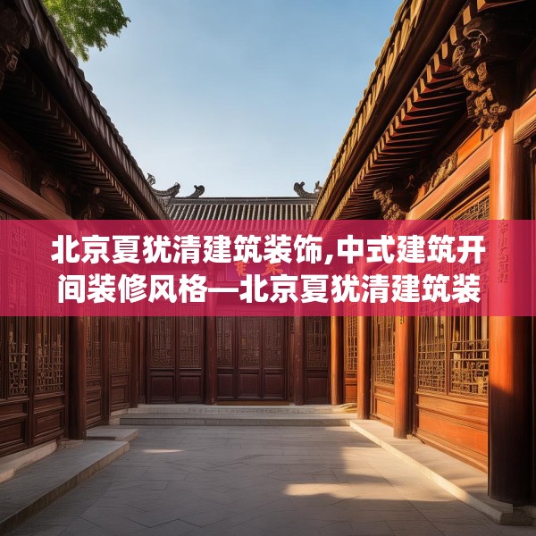 北京夏犹清建筑装饰,中式建筑开间装修风格—北京夏犹清建筑装饰150.a26b27c30fgy.37dsfds
