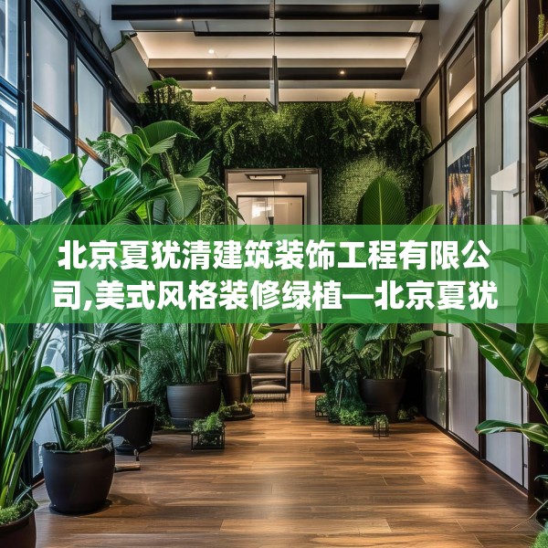 北京夏犹清建筑装饰工程有限公司,美式风格装修绿植—北京夏犹清建筑装饰工程有限公司125.a1b2c5fgy.12bnbn