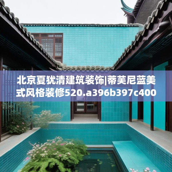 北京夏犹清建筑装饰|蒂芙尼蓝美式风格装修520.a396b397c400fgy.407dewqe