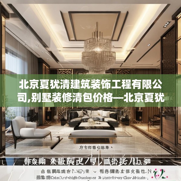 北京夏犹清建筑装饰工程有限公司,别墅装修清包价格—北京夏犹清建筑装饰工程有限公司616.a492b493c496fgy.503htyj