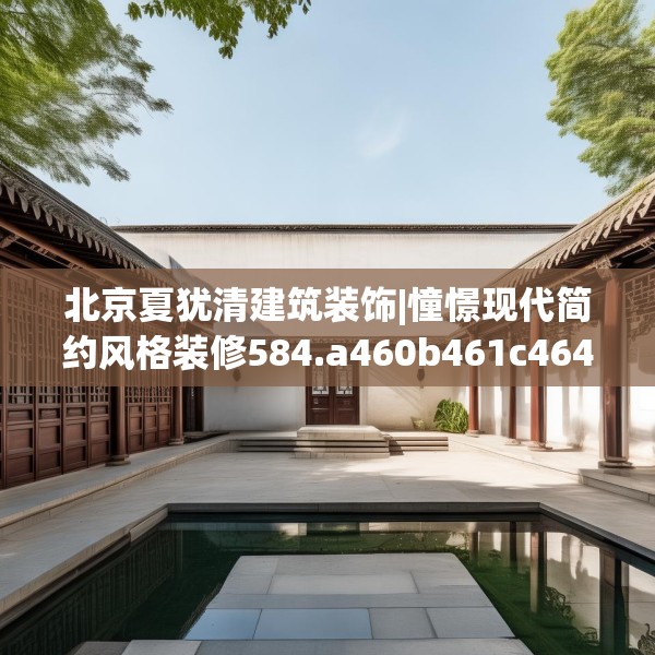 北京夏犹清建筑装饰|憧憬现代简约风格装修584.a460b461c464fgy.471wew