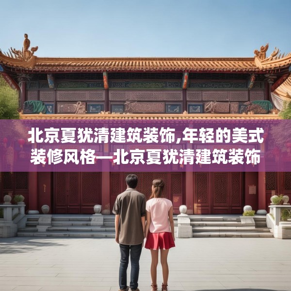 北京夏犹清建筑装饰,年轻的美式装修风格—北京夏犹清建筑装饰248.a124b125c128fgy.135xczxv
