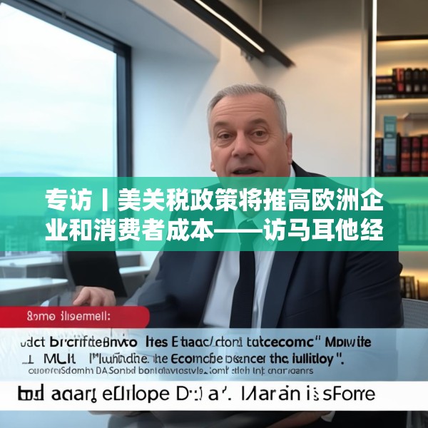 专访丨美关税政策将推高欧洲企业和消费者成本——访马耳他经济学家法布里