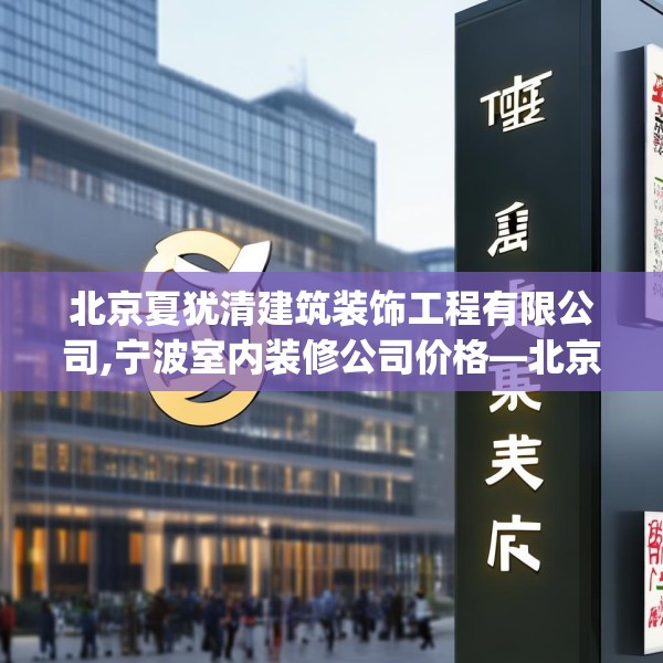 北京夏犹清建筑装饰工程有限公司,宁波室内装修公司价格—北京夏犹清建筑装饰工程有限公司440.a316b317c320fgy.327wew