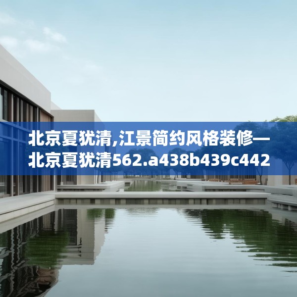 北京夏犹清,江景简约风格装修—北京夏犹清562.a438b439c442fgy.449htyj