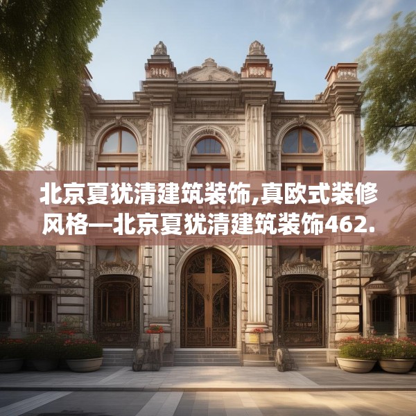 北京夏犹清建筑装饰,真欧式装修风格—北京夏犹清建筑装饰462.a338b339c342fgy.349lkjl