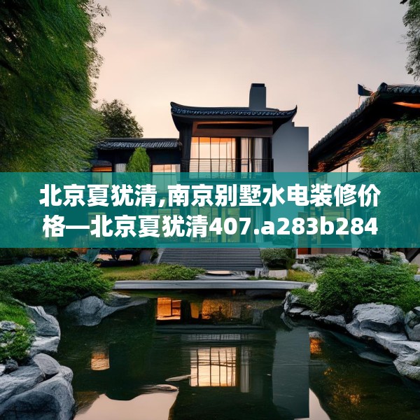北京夏犹清,南京别墅水电装修价格—北京夏犹清407.a283b284c287fgy.294cvcx