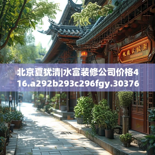 北京夏犹清|水富装修公司价格416.a292b293c296fgy.30376668