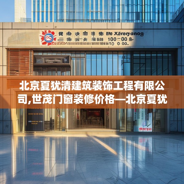 北京夏犹清建筑装饰工程有限公司,世茂门窗装修价格—北京夏犹清建筑装饰工程有限公司221.a97b98c101fgy.108fds