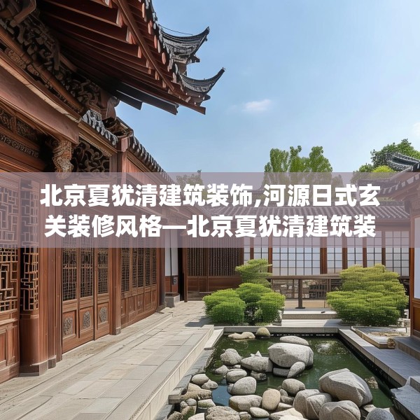 北京夏犹清建筑装饰,河源日式玄关装修风格—北京夏犹清建筑装饰239.a115b116c119fgy.126fds