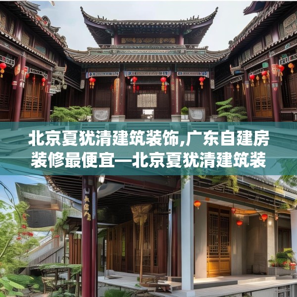 北京夏犹清建筑装饰,广东自建房装修最便宜—北京夏犹清建筑装饰394.a270b271c274fgy.281dewqe