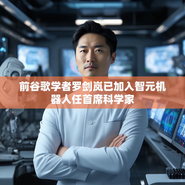 前谷歌学者罗剑岚已加入智元机器人任首席科学家