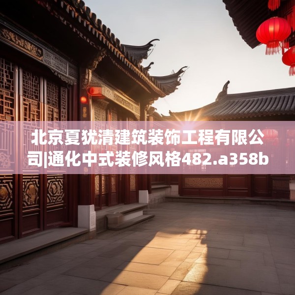 北京夏犹清建筑装饰工程有限公司|通化中式装修风格482.a358b359c362fgy.369xczxv