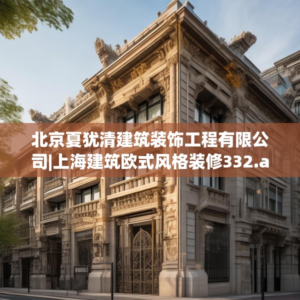 北京夏犹清建筑装饰工程有限公司|上海建筑欧式风格装修332.a208b209c212fgy.219wew