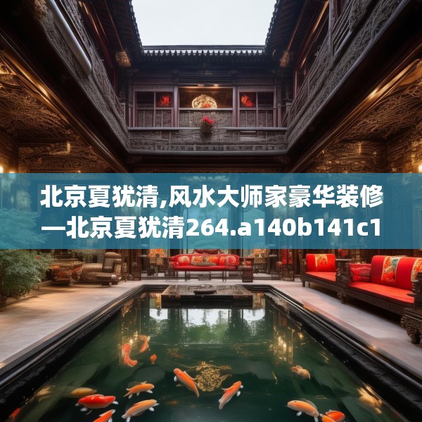 北京夏犹清,风水大师家豪华装修—北京夏犹清264.a140b141c144fgy.151lkjl