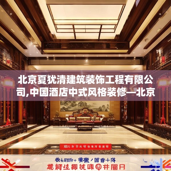 北京夏犹清建筑装饰工程有限公司,中国酒店中式风格装修—北京夏犹清建筑装饰工程有限公司293.a169b170c173fgy.180fds