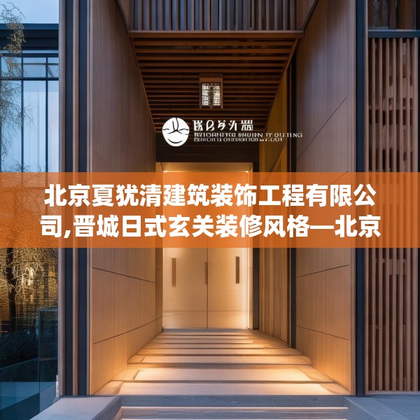 北京夏犹清建筑装饰工程有限公司,晋城日式玄关装修风格—北京夏犹清建筑装饰工程有限公司187.a63b64c67fgy.74fdsfds